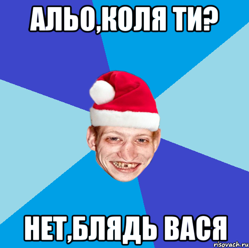 Альо,Коля ти? Нет,блядь Вася