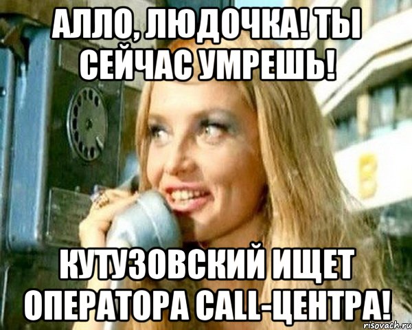 АЛЛО, ЛЮДОЧКА! ТЫ СЕЙЧАС УМРЕШЬ! Кутузовский ищет оператора Call-центра!