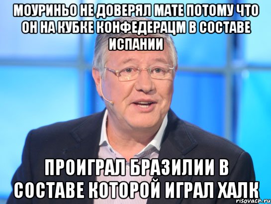 Моуриньо не доверял Мате потому что он на Кубке Конфедерацм в составе Испании проиграл Бразилии в составе которой играл Халк, Мем Орлов