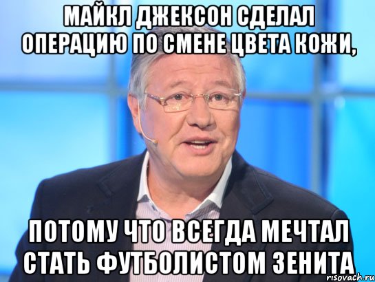 Майкл Джексон сделал операцию по смене цвета кожи, потому что всегда мечтал стать футболистом зенита, Мем Орлов