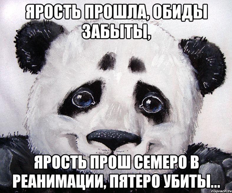 ярость прошла, обиды забыты, ярость прош семеро в реанимации, пятеро убиты...