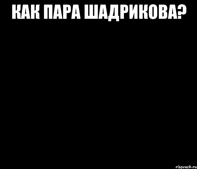 Как пара Шадрикова? 