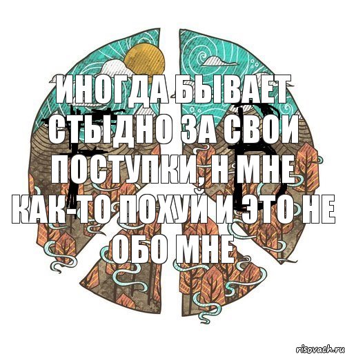 Иногда бывает стыдно за свои поступки, н мне как-то похуй И это не обо мне