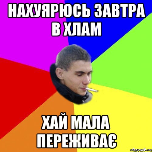 Нахуярюсь завтра в хлам хай мала переживає