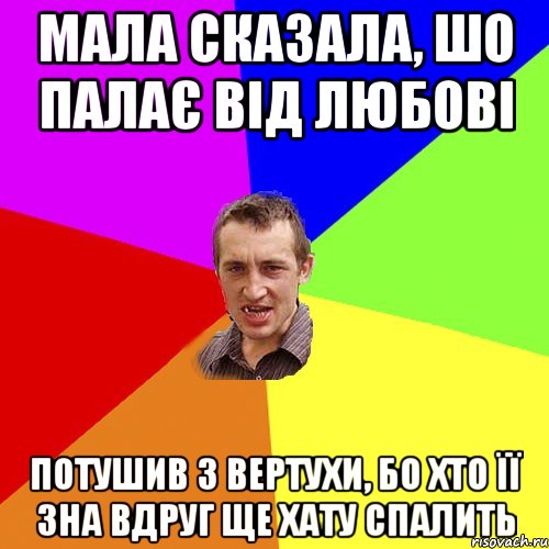 Мала сказала, шо палає від любові потушив з вертухи, бо хто її зна вдруг ще хату спалить, Мем Чоткий паца