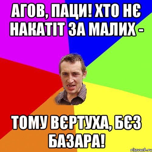 Агов, паци! Хто нє накатіт за малих - Тому вєртуха, бєз базара!, Мем Чоткий паца