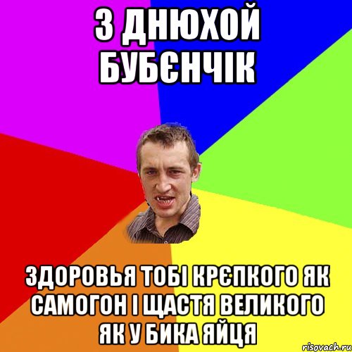 З Днюхой БубЄнчiк здоровья тобi крЄпкого як самогон i щастя великого як у бика яйця, Мем Чоткий паца