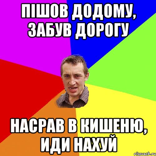 Пішов додому, забув дорогу Насрав в кишеню, иди нахуй, Мем Чоткий паца