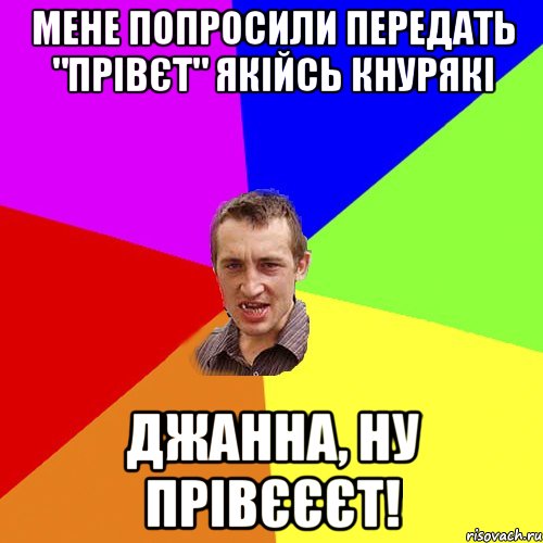 Мене попросили передать "прівєт" якійсь кнурякі Джанна, ну прівєєєт!, Мем Чоткий паца