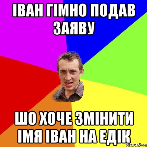 Іван Гімно подав заяву Шо хоче змінити імя Іван На Едік, Мем Чоткий паца