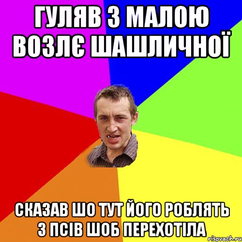 ГУЛЯВ З МАЛОЮ ВОЗЛЄ ШАШЛИЧНОЇ СКАЗАВ ШО ТУТ ЙОГО РОБЛЯТЬ З ПСІВ ШОБ ПЕРЕХОТІЛА, Мем Чоткий паца