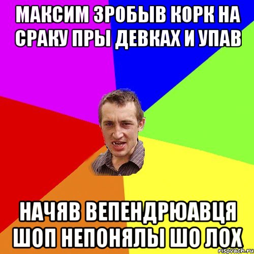 максим зробыв корк на сраку пры девках и упав начяв вепендрюавця шоп непонялы шо лох, Мем Чоткий паца