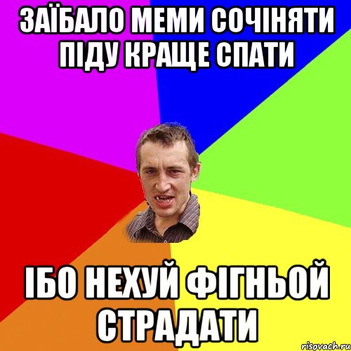 ЗАЇБАЛО МЕМИ СОЧІНЯТИ ПІДУ КРАЩЕ СПАТИ ІБО НЕХУЙ ФІГНЬОЙ СТРАДАТИ, Мем Чоткий паца