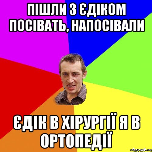 ПІШЛИ З ЄДІКОМ ПОСІВАТЬ, НАПОСІВАЛИ ЄДІК В ХІРУРГІЇ Я В ОРТОПЕДІЇ, Мем Чоткий паца