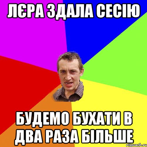 Лєра здала сесію будемо бухати в два раза більше, Мем Чоткий паца