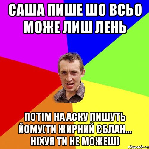 Саша пише шо всьо може лиш лень потім на аску пишуть йому(ти жирний єблан... ніхуя ти не можеш), Мем Чоткий паца