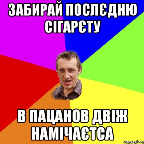 ЗАБИРАЙ ПОСЛЄДНЮ СІГАРЄТУ В ПАЦАНОВ ДВІЖ НАМІЧАЄТСА, Мем Чоткий паца