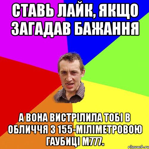 ставь лайк, якщо загадав бажання а вона вистрілила тобі в обличчя з 155-міліметровою гаубиці M777., Мем Чоткий паца