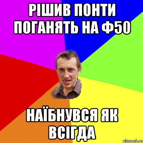 Рішив понти поганять на ф50 Наїбнувся як всігда, Мем Чоткий паца