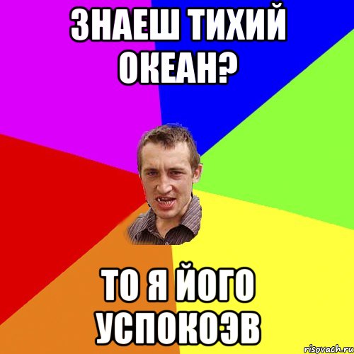 знаеш тихий океан? то я його успокоэв, Мем Чоткий паца