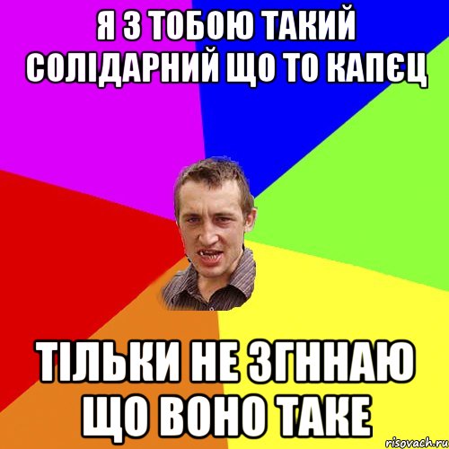 я з тобою такий солідарний що то капєц тільки не згннаю що воно таке, Мем Чоткий паца