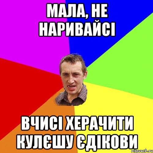 мала, не наривайсі вчисі херачити кулєшу Єдікови, Мем Чоткий паца