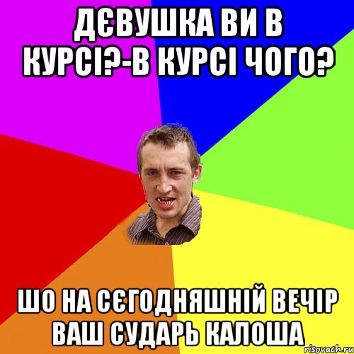 дєвушка ви в курсі?-В курсі чого? шо на сєгодняшній вечір ваш сударь калоша, Мем Чоткий паца