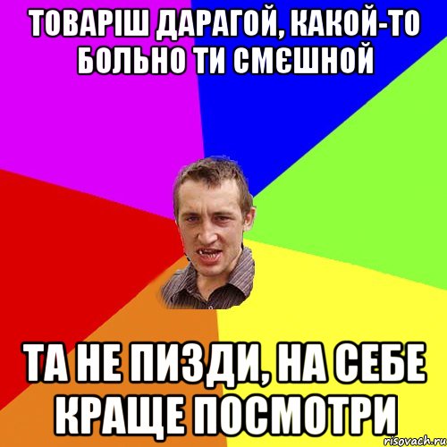 Товаріш дарагой, какой-то больно ти смєшной Та не пизди, на себе краще посмотри, Мем Чоткий паца