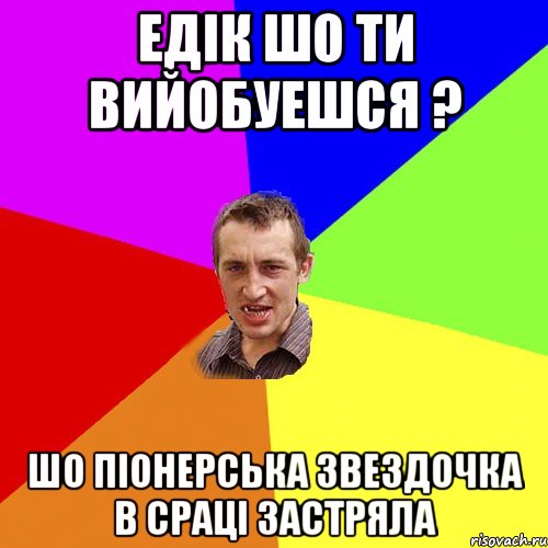 ЕДIК ШО ТИ ВИЙОБУЕШСЯ ? ШО ПIОНЕРСЬКА ЗВЕЗДОЧКА В СРАЦІ ЗАСТРЯЛА, Мем Чоткий паца