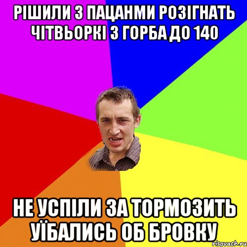 Рішили з пацанми розігнать чітвьоркі з горба до 140 не успіли за тормозить уїбались об бровку, Мем Чоткий паца