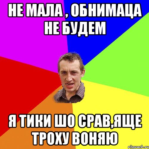 не мала , обнимаца не будем я тики шо срав,яще троху воняю, Мем Чоткий паца