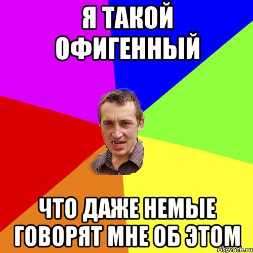 Я такой офигенный Что даже немые говорят мне об этом, Мем Чоткий паца