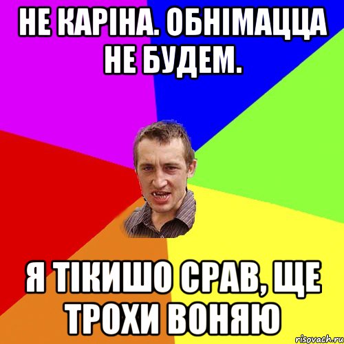 НЕ КАРiНА. ОБНiМАЦЦА НЕ БУДЕМ. Я ТiКИШО СРАВ, ЩЕ ТРОХИ ВОНЯЮ, Мем Чоткий паца