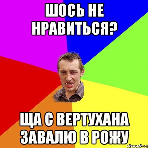 ШОСЬ НЕ НРАВИТЬСЯ? ЩА С ВЕРТУХАНА ЗАВАЛЮ В РОЖУ, Мем Чоткий паца