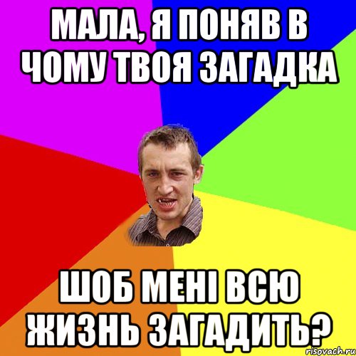 МАЛА, Я ПОНЯВ В ЧОМУ ТВОЯ ЗАГАДКА ШОБ МЕНІ ВСЮ ЖИЗНЬ ЗАГАДИТЬ?, Мем Чоткий паца