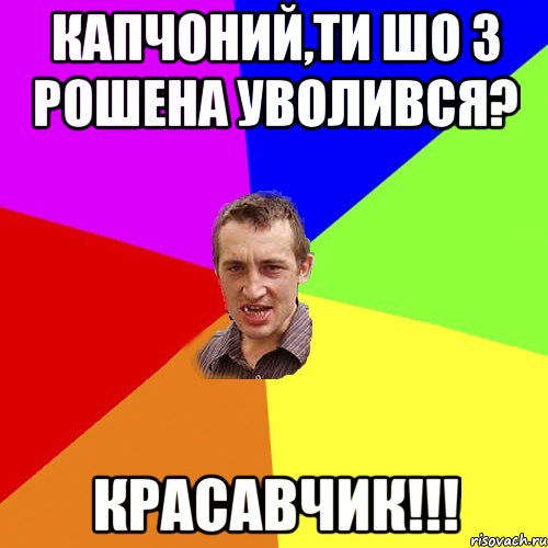 Капчоний,ти шо з Рошена уволився? красавчик!!!, Мем Чоткий паца