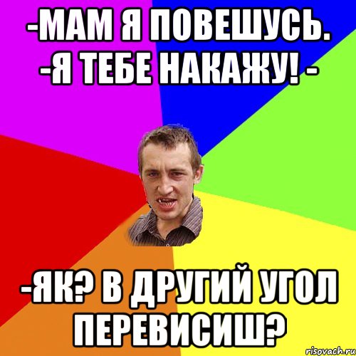 -Мам я повешусь. -Я тебе накажу! - -Як? В другий угол перевисиш?, Мем Чоткий паца