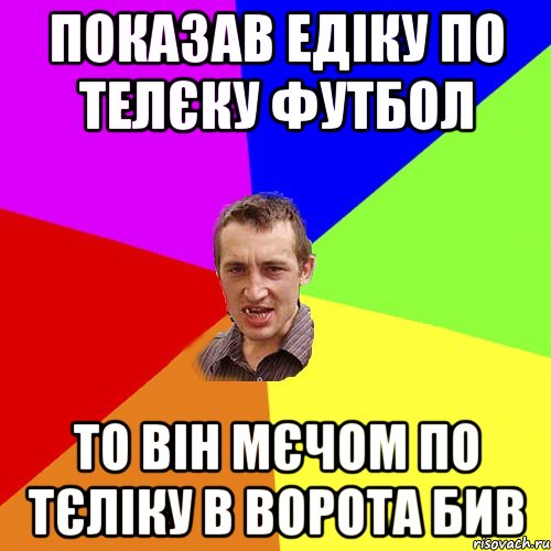 Показав Едіку по телєку футбол То він мєчом по тєліку в ворота бив, Мем Чоткий паца