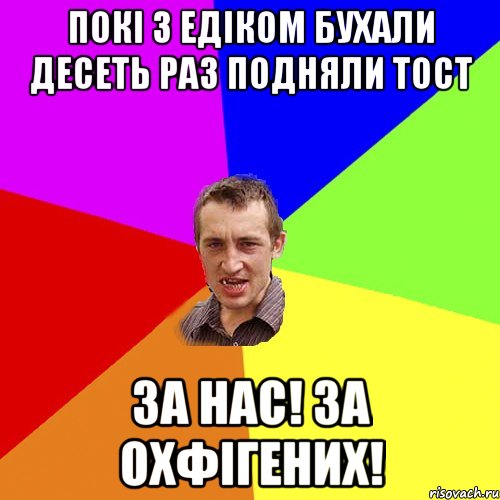 Покі з Едіком бухали десеть раз подняли тост За нас! За охфігених!, Мем Чоткий паца