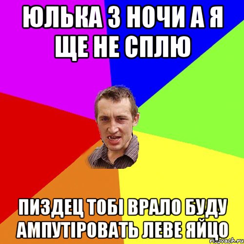 Юлька 3 ночи а я ще не сплю Пиздец тобi Врало буду ампутiровать леве яйцо, Мем Чоткий паца