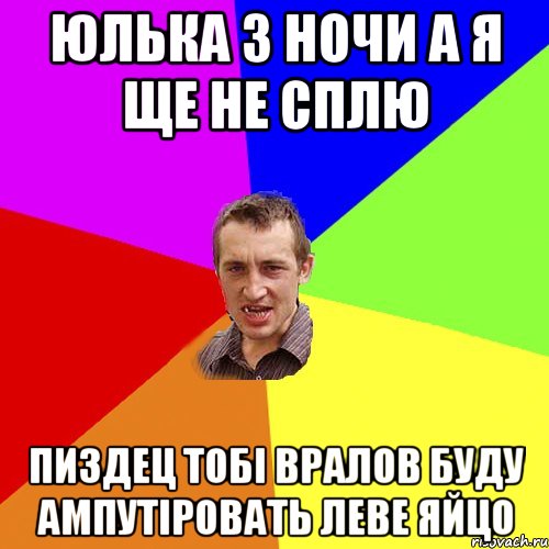 Юлька 3 ночи а я ще не сплю Пиздец тобi Вралов буду ампутiровать леве яйцо, Мем Чоткий паца