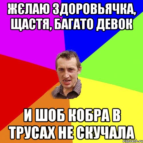 Жєлаю здоровьячка, щастя, багато девок и шоб кобра в трусах не скучала, Мем Чоткий паца