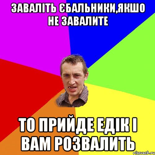 Заваліть єбальники,якшо не завалите То прийде Едік і вам розвалить, Мем Чоткий паца
