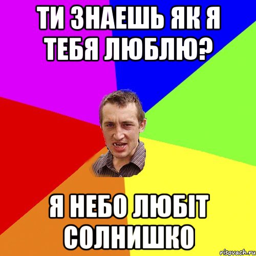 Ти знаешь як я тебя люблю? я небо любіт солнишко, Мем Чоткий паца