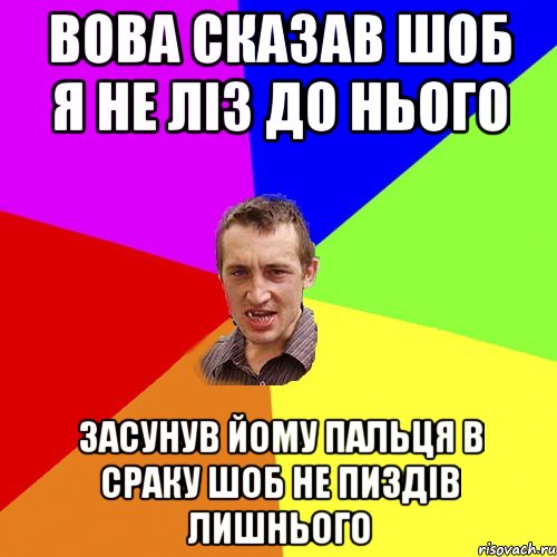 вова сказав шоб я не ліз до нього засунув йому пальця в сраку шоб не пиздів лишнього, Мем Чоткий паца