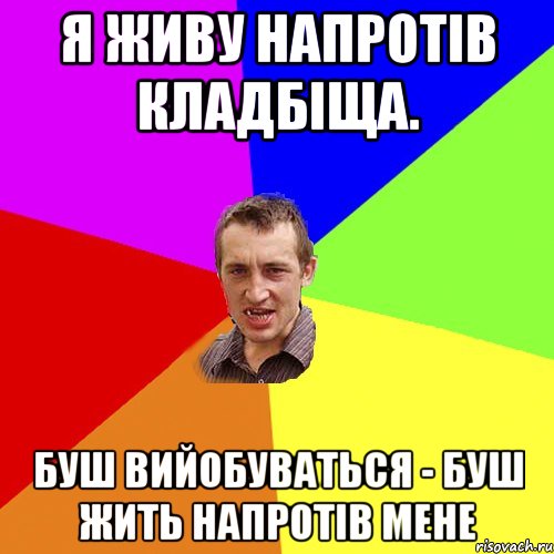 я живу напротів кладбіща. БУШ ВИЙОБУВАТЬСЯ - БУШ ЖИТЬ НАПРОТІВ МЕНЕ, Мем Чоткий паца