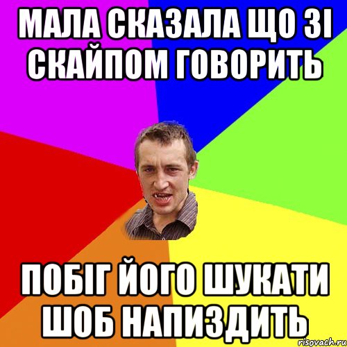 мала сказала що зі скайпом говорить побіг його шукати шоб напиздить, Мем Чоткий паца