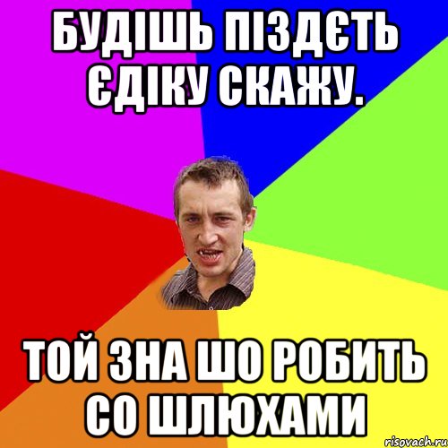 Будішь піздєть Єдіку скажу. Той зна шо робить со шлюхами, Мем Чоткий паца