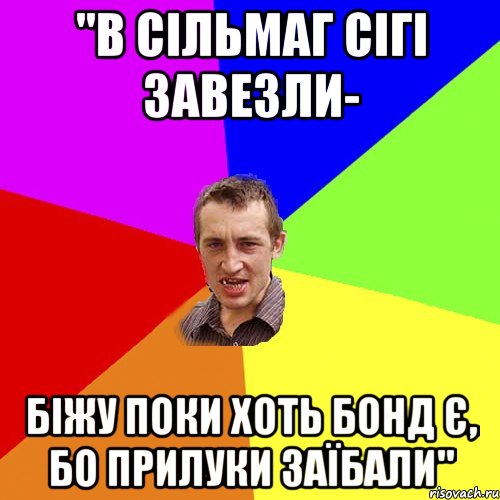 "В сільмаг сігі завезли- біжу поки хоть бонд є, бо прилуки заїбали", Мем Чоткий паца