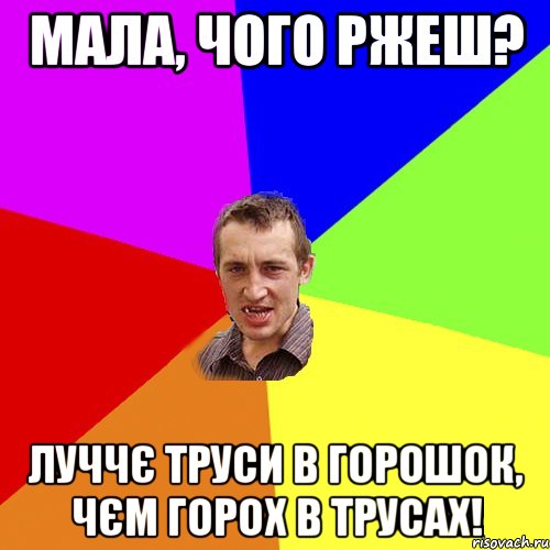 Мала, чого ржеш? Луччє труси в горошок, чєм горох в трусах!, Мем Чоткий паца